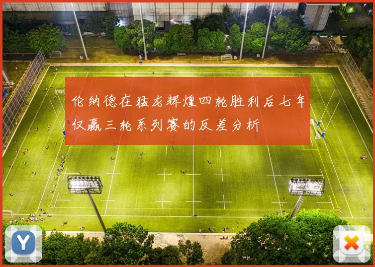 伦纳德在猛龙辉煌四轮胜利后七年仅赢三轮系列赛的反差分析
