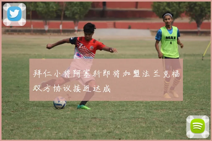 拜仁小将阿塞科即将加盟法兰克福双方协议接近达成