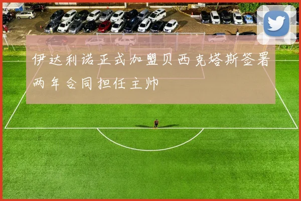 伊达利诺正式加盟贝西克塔斯签署两年合同担任主帅
