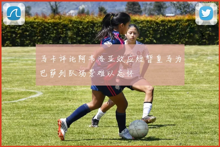 马卡评论阿韦洛亚效应短暂皇马为巴萨列队场景难以忘怀