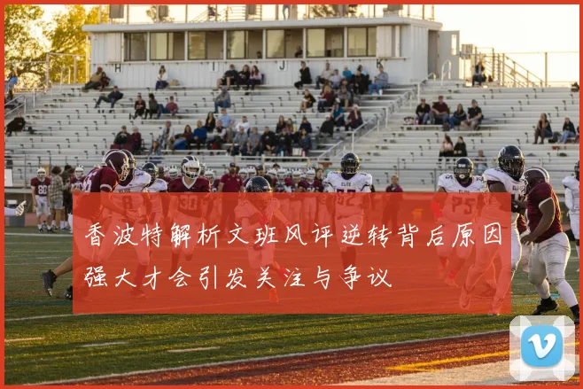 香波特解析文班风评逆转背后原因强大才会引发关注与争议
