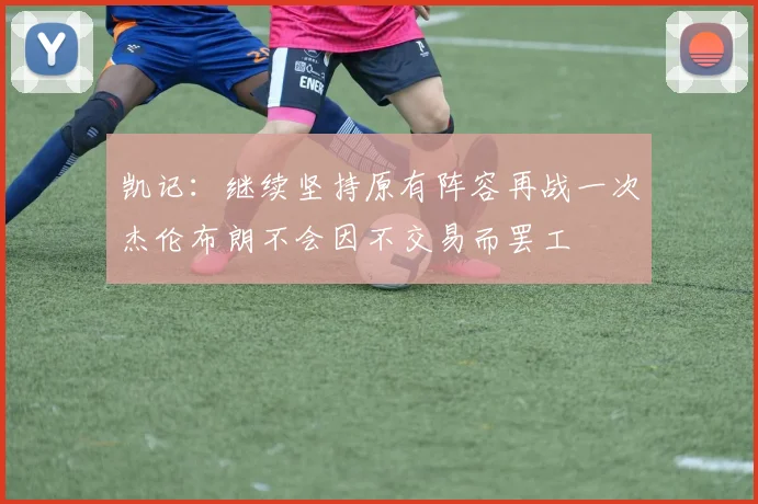 凯记：继续坚持原有阵容再战一次杰伦布朗不会因不交易而罢工