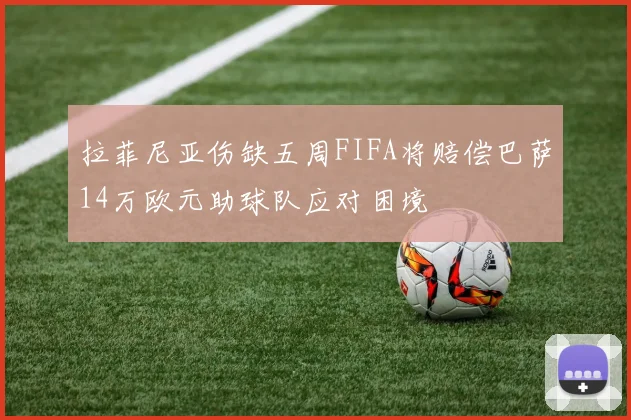 拉菲尼亚伤缺五周FIFA将赔偿巴萨14万欧元助球队应对困境