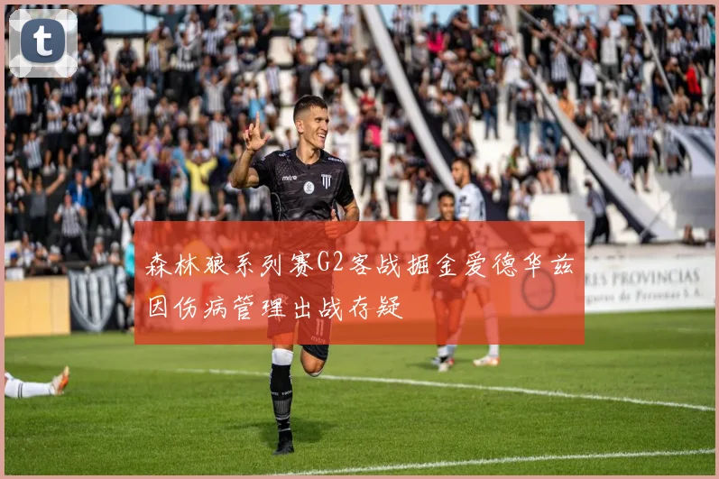 森林狼系列赛G2客战掘金爱德华兹因伤病管理出战存疑