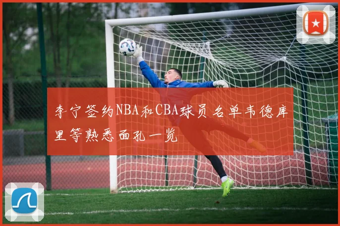 李宁签约NBA和CBA球员名单韦德库里等熟悉面孔一览