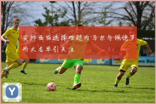 安帅面临选择难题内马尔与佩德罗两大名单引关注