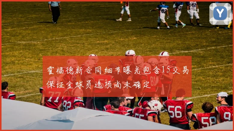霍福德新合同细节曝光包含15交易保证金球员选项尚未确定