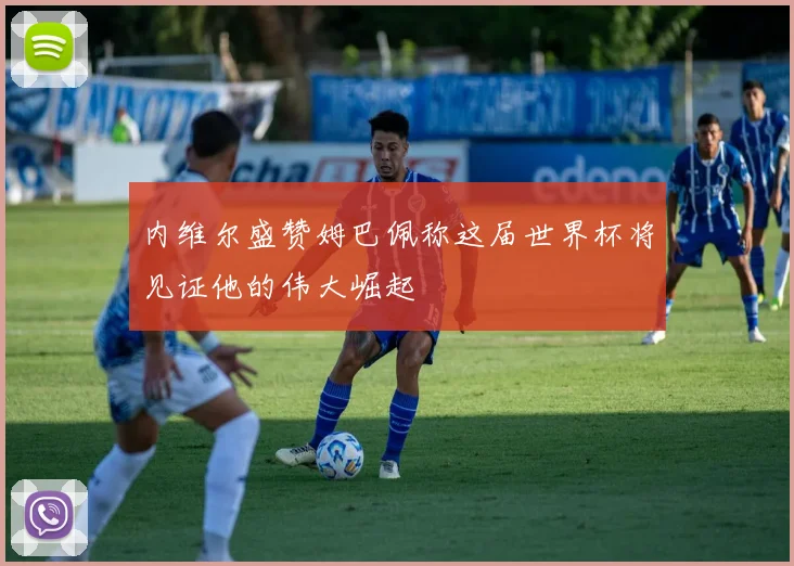 内维尔盛赞姆巴佩称这届世界杯将见证他的伟大崛起