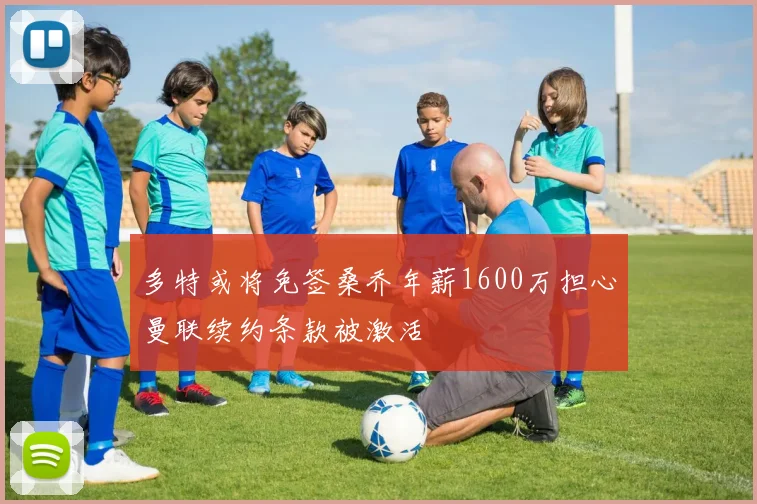 多特或将免签桑乔年薪1600万担心曼联续约条款被激活
