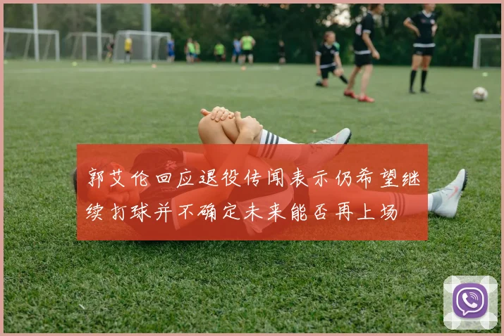 郭艾伦回应退役传闻表示仍希望继续打球并不确定未来能否再上场
