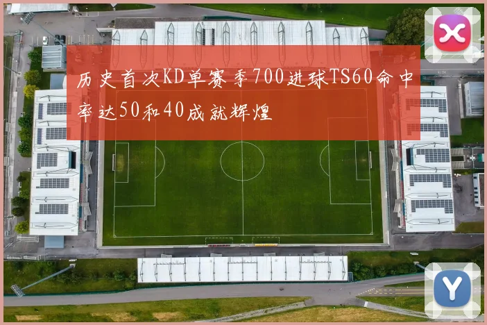 历史首次KD单赛季700进球TS60命中率达50和40成就辉煌