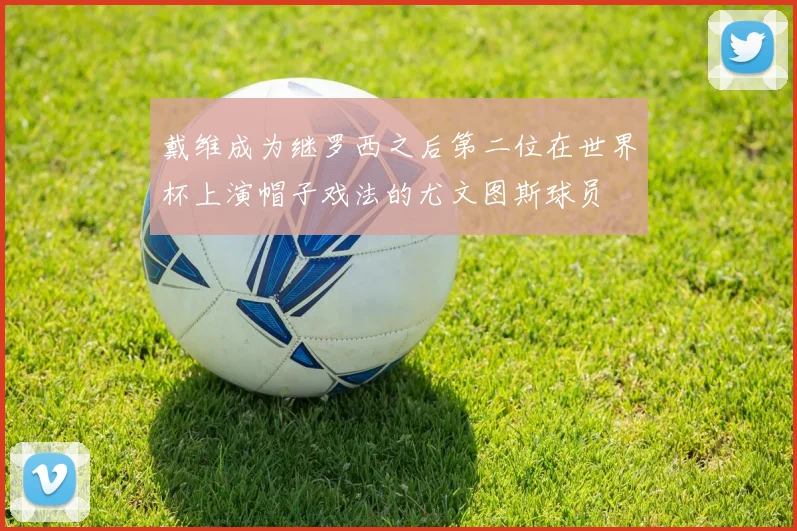 戴维成为继罗西之后第二位在世界杯上演帽子戏法的尤文图斯球员