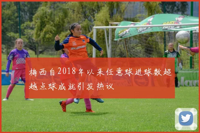梅西自2018年以来任意球进球数超越点球成就引发热议
